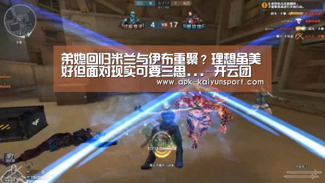 弟媳回归米兰与伊布重聚?理想虽美好但面对现实可要三思...-开云团队(图1) 开云官方